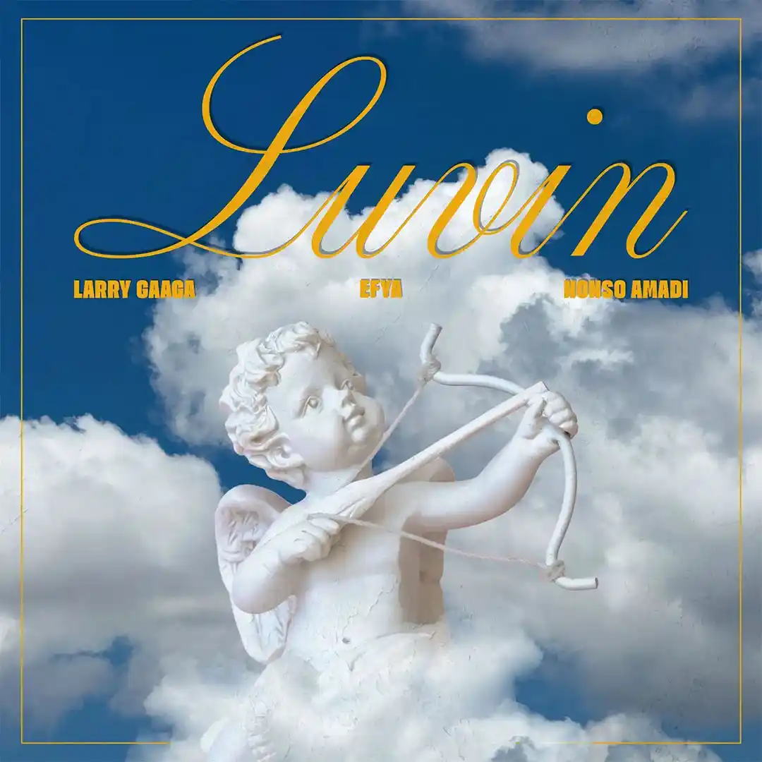 Larry Gaaga – Luvin ft. Efya & Nonso Amadi by Nonso Amadi, Larry Gaaga, Efya